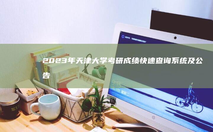 2023年天津大学考研成绩快速查询系统及公告详解